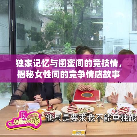 獨家記憶與閨蜜間的競技情,揭秘女性間的競爭情感故事