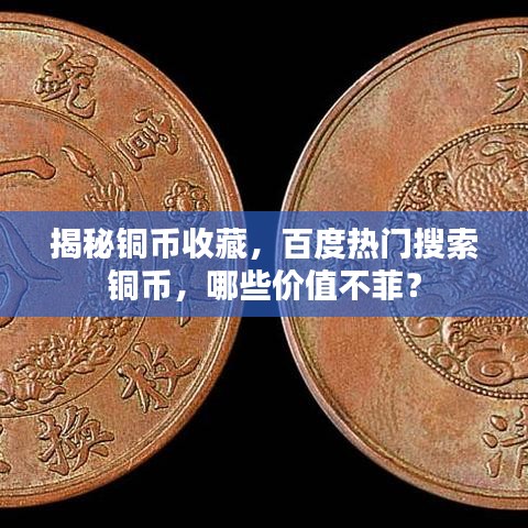 揭秘銅幣收藏,百度熱門搜索銅幣,哪些價值不菲?