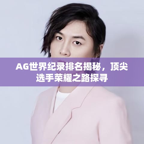 AG世界紀錄排名揭秘，頂尖選手榮耀之路探尋