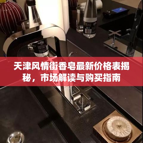 天津風情街香皂最新價格表揭秘,市場解讀與購買指南