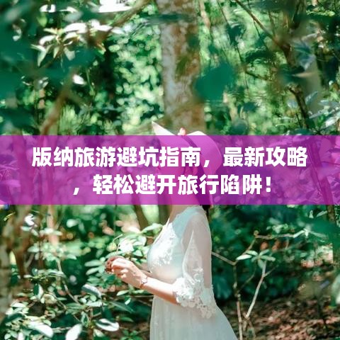 版納旅游避坑指南,最新攻略,輕松避開旅行陷阱!