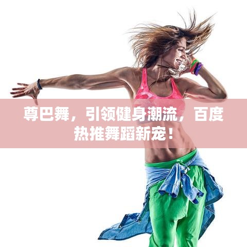 尊巴舞，引領健身潮流，百度熱推舞蹈新寵！