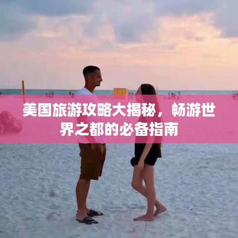 美國(guó)旅游攻略大揭秘,暢游世界之都的必備指南