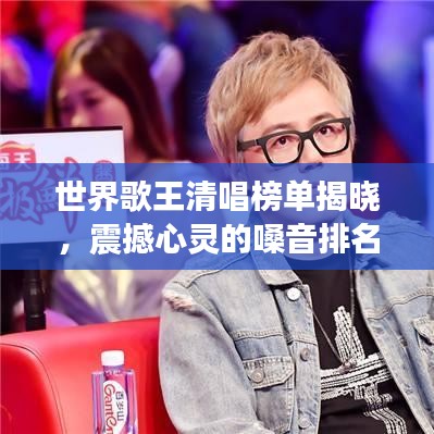 世界歌王清唱榜單揭曉,震撼心靈的嗓音排名!