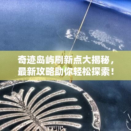 奇跡島嶼刷新點大揭秘,最新攻略助你輕松探索!