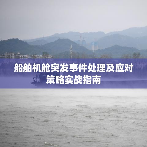 船舶機艙突發事件處理及應對策略實戰指南