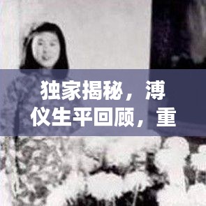 獨家揭秘,溥儀生平回顧,重溫末代皇帝的生活記憶視頻