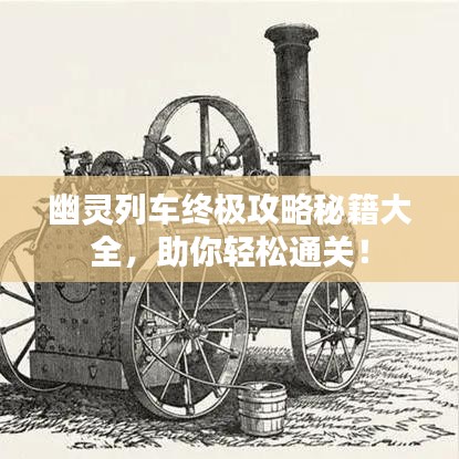 幽靈列車終極攻略秘籍大全，助你輕松通關(guān)！