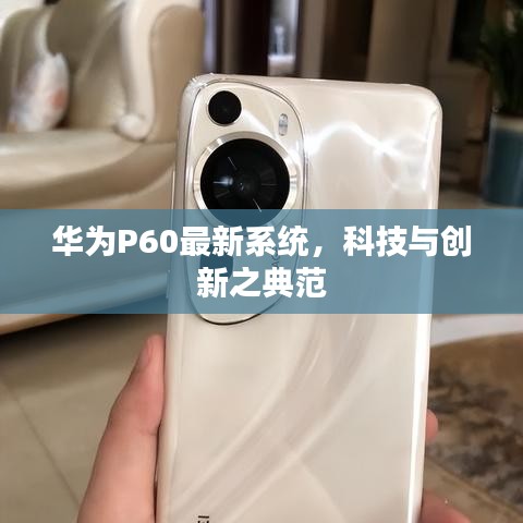 華為P60最新系統(tǒng),科技與創(chuàng)新之典范