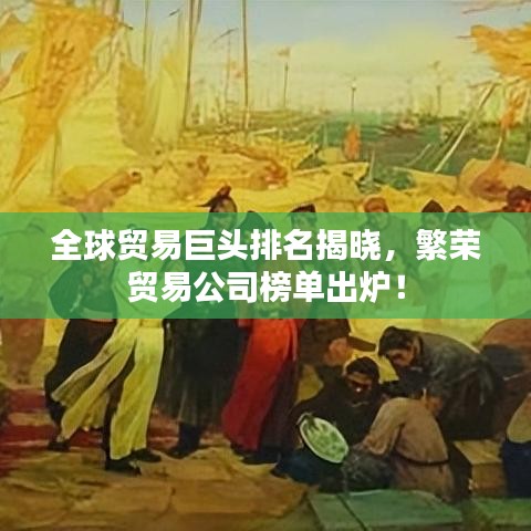 全球貿易巨頭排名揭曉,繁榮貿易公司榜單出爐!