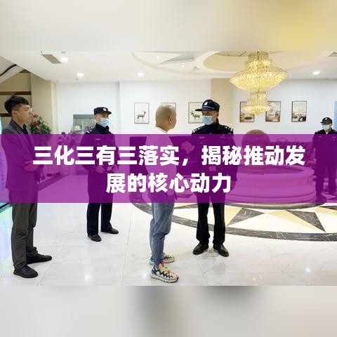 三化三有三落實，揭秘推動發展的核心動力