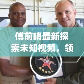 傅前哨最新探索未知視頻,領(lǐng)略自然之美,瞭望云霄震撼發(fā)布!