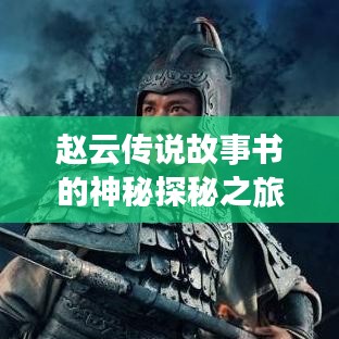 趙云傳說故事書的神秘探秘之旅，百度帶你領略傳奇風采