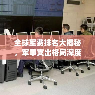全球軍費(fèi)排名大揭秘,軍事支出格局深度解析