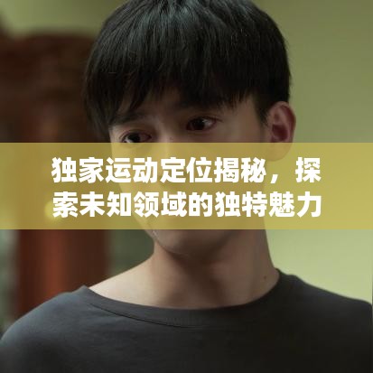 獨(dú)家運(yùn)動(dòng)定位揭秘,探索未知領(lǐng)域的獨(dú)特魅力!