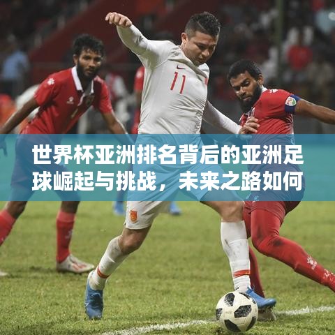 世界杯亞洲排名背后的亞洲足球崛起與挑戰(zhàn),未來(lái)之路如何?