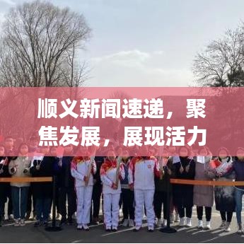 順義新聞速遞，聚焦發(fā)展，展現(xiàn)活力與創(chuàng)新風(fēng)采