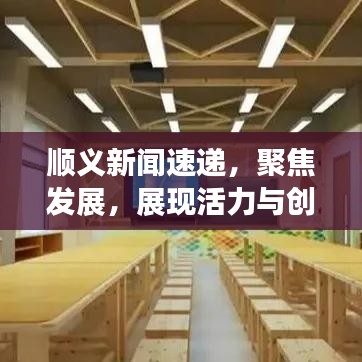 順義新聞速遞,聚焦發展,展現活力與創新風采