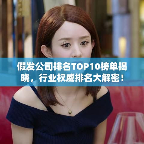 假發公司排名TOP10榜單揭曉，行業權威排名大解密！