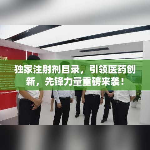 獨家注射劑目錄，引領醫藥創新，先鋒力量重磅來襲！