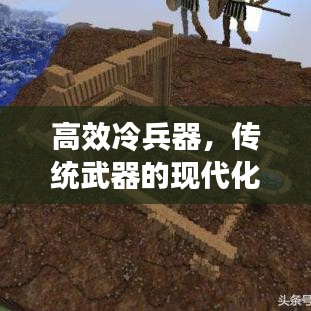 高效冷兵器，傳統(tǒng)武器的現(xiàn)代化革新之旅