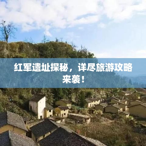紅軍遺址探秘,詳盡旅游攻略來(lái)襲!