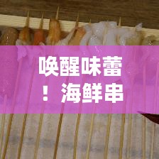 喚醒味蕾！海鮮串串盛宴，盡享海洋美味