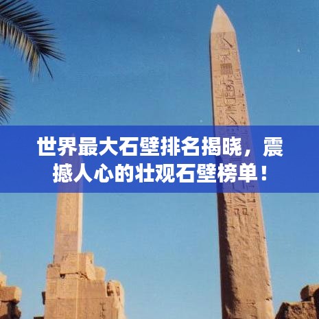 世界最大石壁排名揭曉，震撼人心的壯觀(guān)石壁榜單！