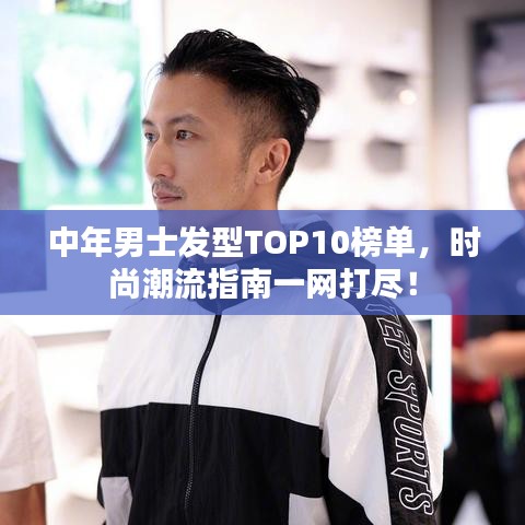 中年男士發型TOP10榜單,時尚潮流指南一網打盡!