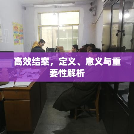 高效結(jié)案,定義、意義與重要性解析