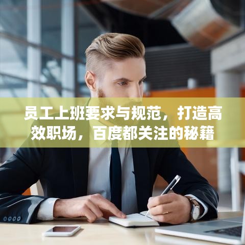 員工上班要求與規(guī)范,打造高效職場,百度都關(guān)注的秘籍