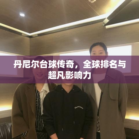 丹尼爾臺球傳奇，全球排名與超凡影響力