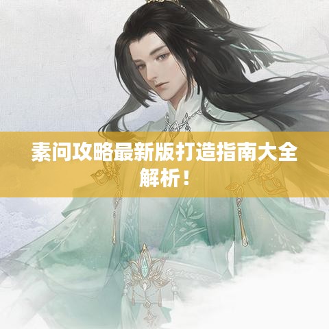 素問攻略最新版打造指南大全解析!