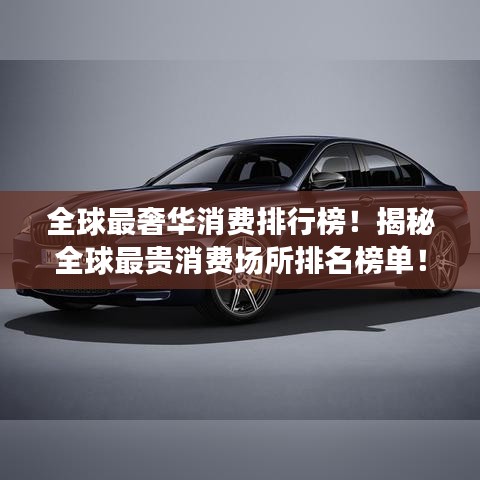 全球最奢華消費(fèi)排行榜!揭秘全球最貴消費(fèi)場(chǎng)所排名榜單!