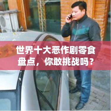 世界十大惡作劇零食盤點,你敢挑戰嗎?