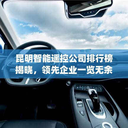 昆明智能遙控公司排行榜揭曉，領(lǐng)先企業(yè)一覽無(wú)余