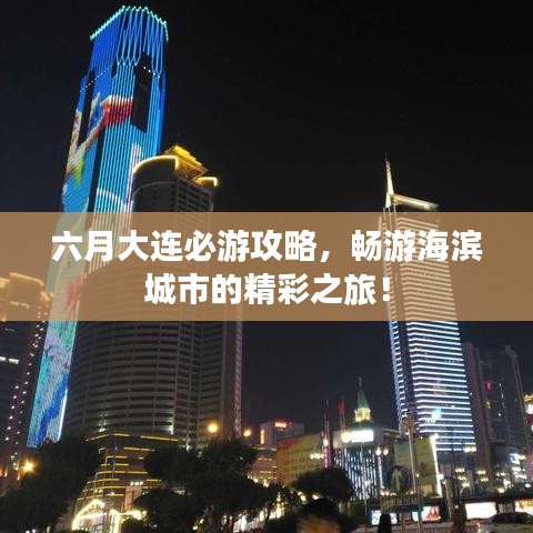 六月大連必游攻略，暢游海濱城市的精彩之旅！