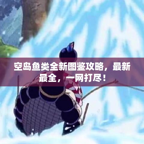 空島魚類全新圖鑒攻略,最新最全,一網打盡!