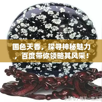 國色天香,探尋神秘魅力,百度帶你領略其風采!