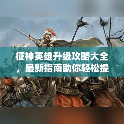 征神英雄升級攻略大全，最新指南助你輕松提升戰(zhàn)斗力