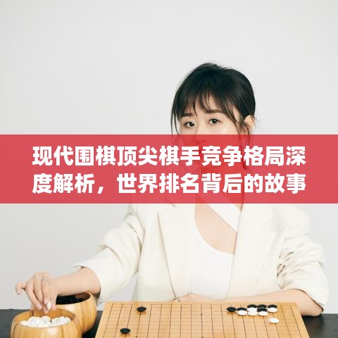 現(xiàn)代圍棋頂尖棋手競爭格局深度解析,世界排名背后的故事