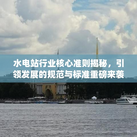 水電站行業(yè)核心準(zhǔn)則揭秘,引領(lǐng)發(fā)展的規(guī)范與標(biāo)準(zhǔn)重磅來襲!