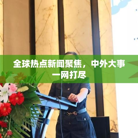 全球熱點新聞聚焦,中外大事一網打盡