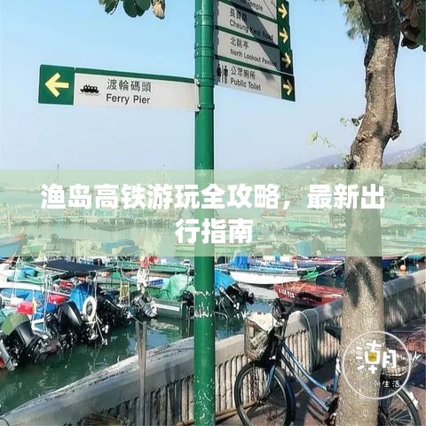漁島高鐵游玩全攻略,最新出行指南