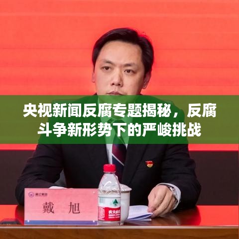 央視新聞反腐專題揭秘,反腐斗爭新形勢下的嚴峻挑戰(zhàn)