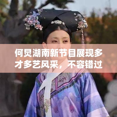 何炅湖南新節(jié)目展現(xiàn)多才多藝風采，不容錯過！