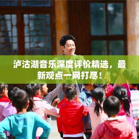 瀘沽湖音樂深度評價精選，最新觀點一網打盡！