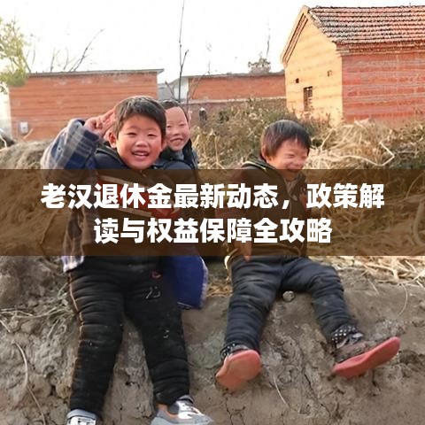 老漢退休金最新動態(tài)，政策解讀與權(quán)益保障全攻略