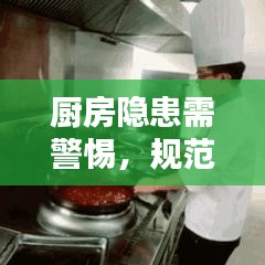 廚房隱患需警惕,規(guī)范操作與安全管理的雙重保障