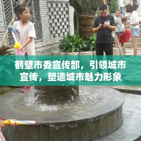 鶴壁市委宣傳部，引領城市宣傳，塑造城市魅力形象